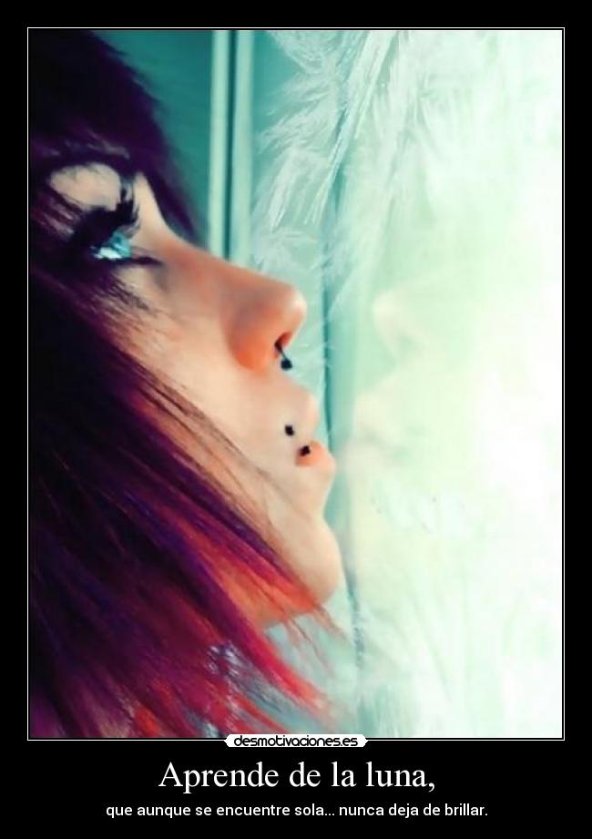 Aprende de la luna, - que aunque se encuentre sola... nunca deja de brillar.