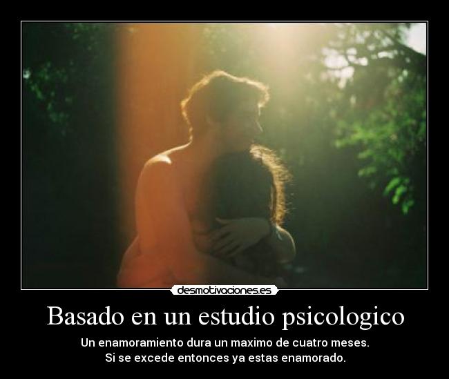 Basado en un estudio psicologico - Un enamoramiento dura un maximo de cuatro meses.
Si se excede entonces ya estas enamorado.