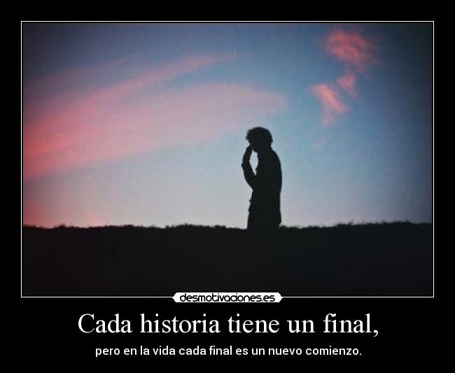 Cada historia tiene un final, - pero en la vida cada final es un nuevo comienzo.