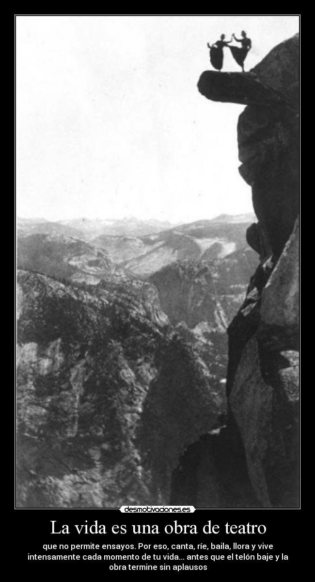 La vida es una obra de teatro - que no permite ensayos. Por eso, canta, ríe, baila, llora y vive
intensamente cada momento de tu vida... antes que el telón baje y la
obra termine sin aplausos