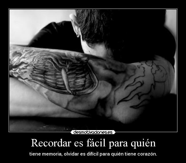 Recordar es fácil para quién - tiene memoria, olvidar es difícil para quién tiene corazón.