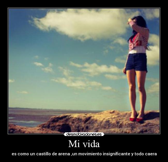 Mi vida - es como un castillo de arena ,un movimiento insignificante y todo caera