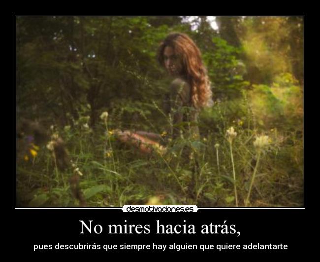 No mires hacia atrás, - pues descubrirás que siempre hay alguien que quiere adelantarte