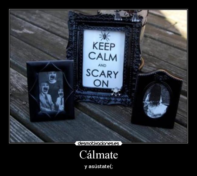 Cálmate - y asústate(;