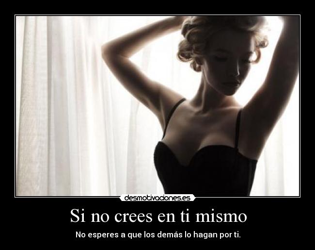Si no crees en ti mismo - No esperes a que los demás lo hagan por ti.