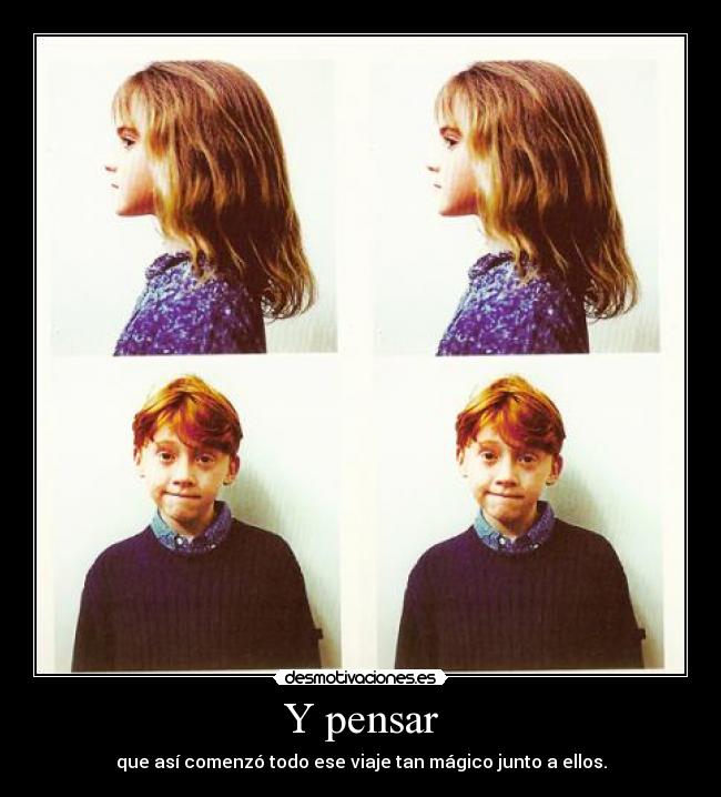 Y pensar - que así comenzó todo ese viaje tan mágico junto a ellos.