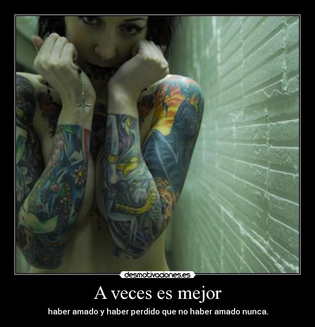 A veces es mejor - haber amado y haber perdido que no haber amado nunca.