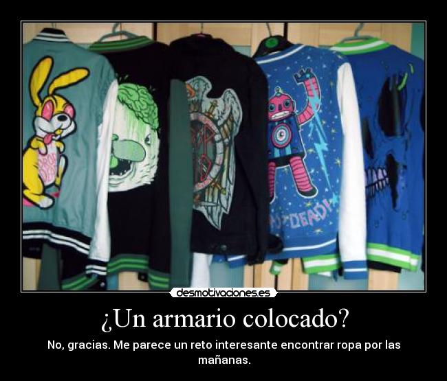 ¿Un armario colocado? - No, gracias. Me parece un reto interesante encontrar ropa por las mañanas.