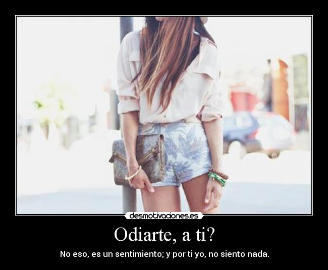 Odiarte, a ti? -