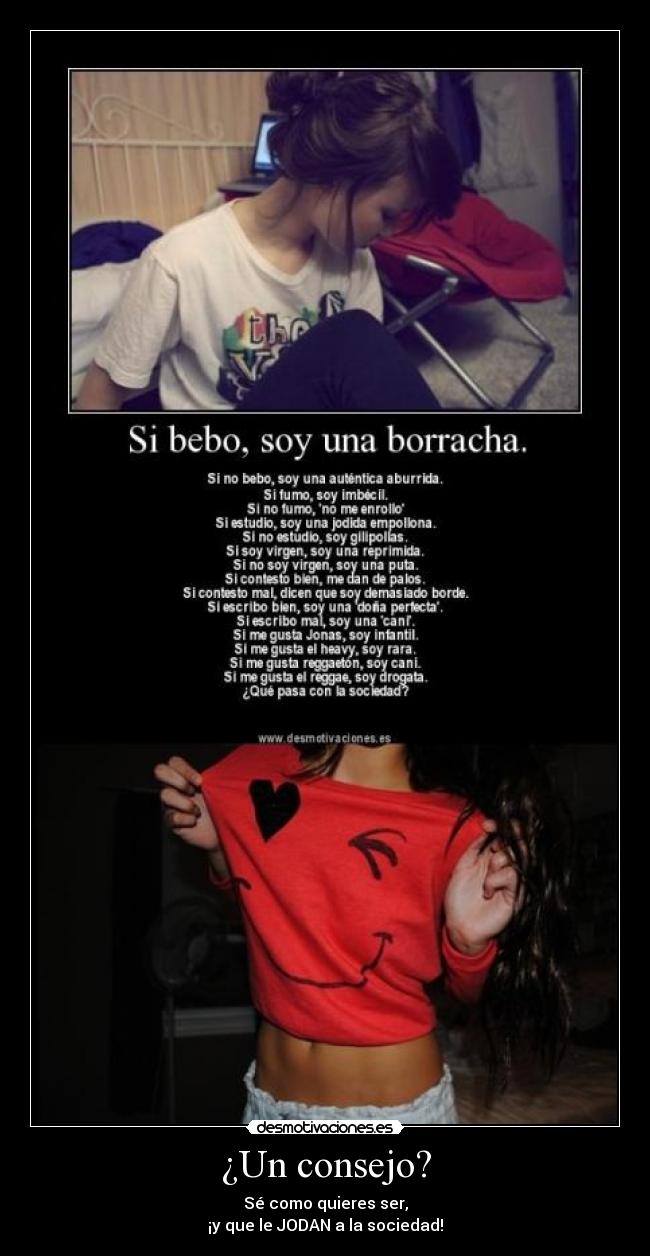 ¿Un consejo? - Sé como quieres ser,
¡y que le JODAN a la sociedad!