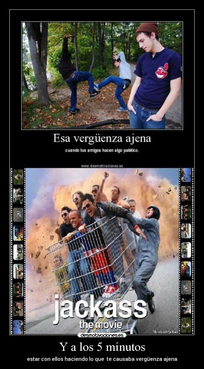 Y a los 5 minutos - estar con ellos haciendo lo que te causaba vergüenza ajena