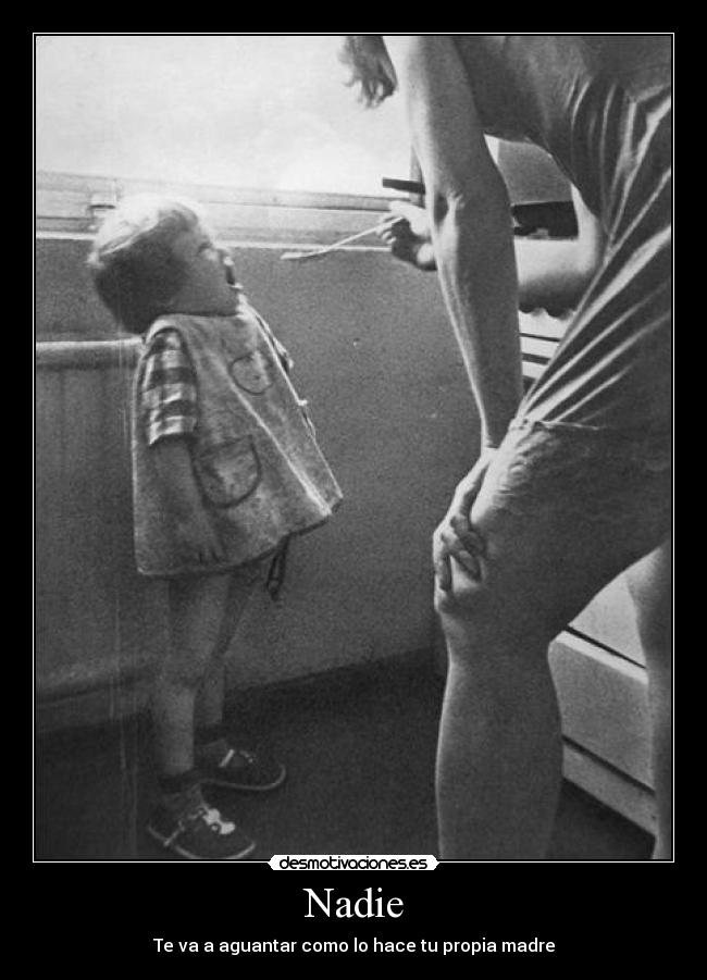 Nadie - Te va a aguantar como lo hace tu propia madre