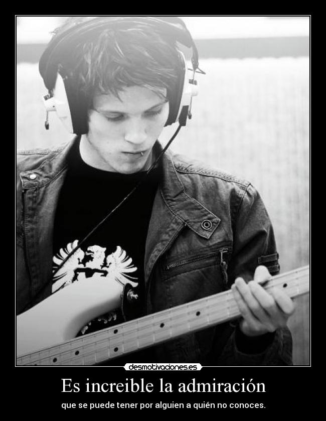 Es increible la admiración - que se puede tener por alguien a quién no conoces.
