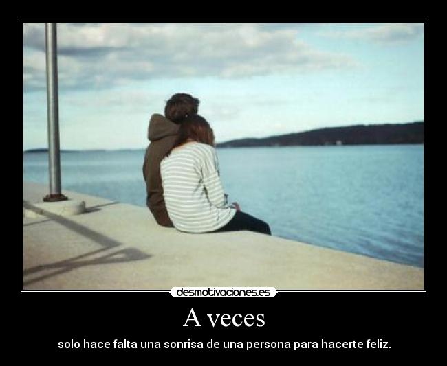 A veces - solo hace falta una sonrisa de una persona para hacerte feliz.