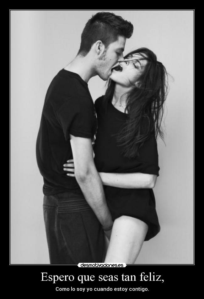 Espero que seas tan feliz, - Como lo soy yo cuando estoy contigo.