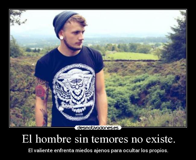El hombre sin temores no existe. -