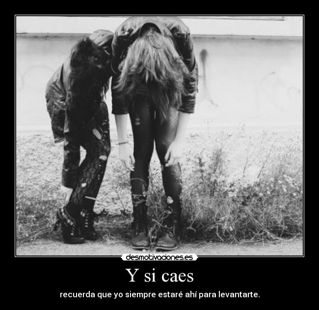 Y si caes - recuerda que yo siempre estaré ahí para levantarte.