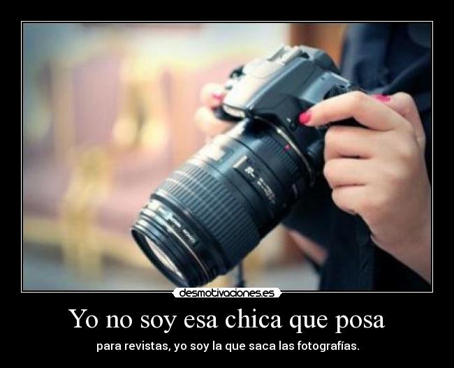 Yo no soy esa chica que posa - para revistas, yo soy la que saca las fotografías.