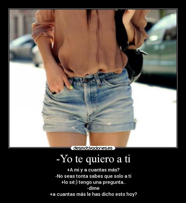 -Yo te quiero a ti - +A mi y a cuantas más?
-No seas tonta sabes que solo a ti
+lo sé:) tengo una pregunta..
-dime
+a cuantas más le has dicho esto hoy?