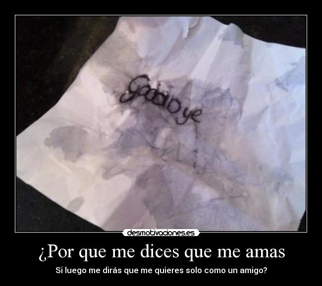 ¿Por que me dices que me amas - Si luego me dirás que me quieres solo como un amigo?