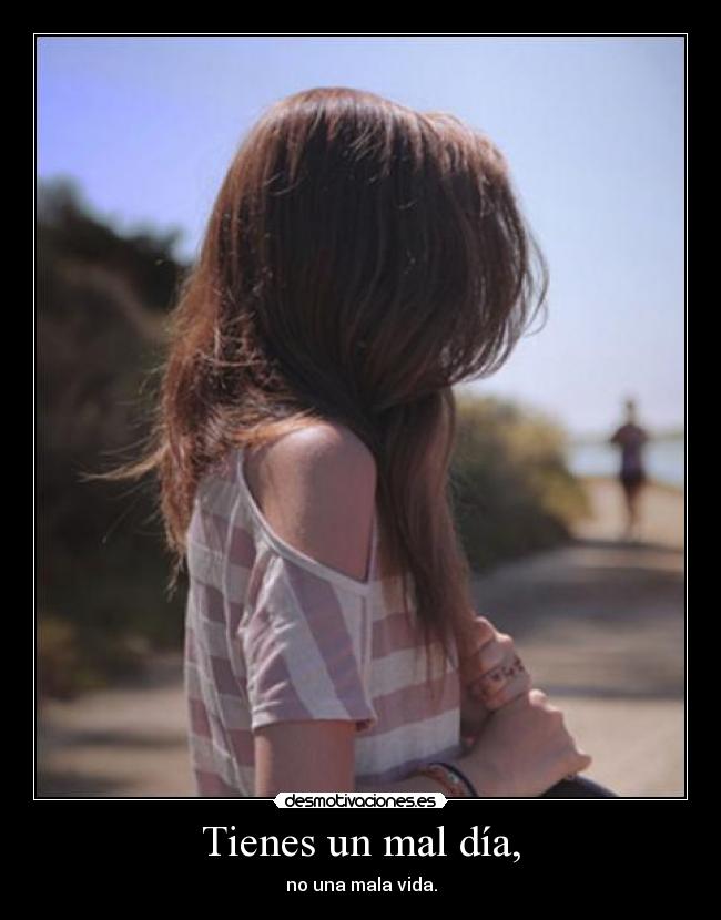 Tienes un mal día, -