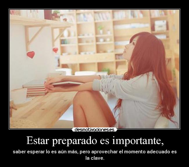 Estar preparado es importante, -