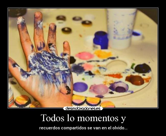 Todos lo momentos y - recuerdos compartidos se van en el olvido...