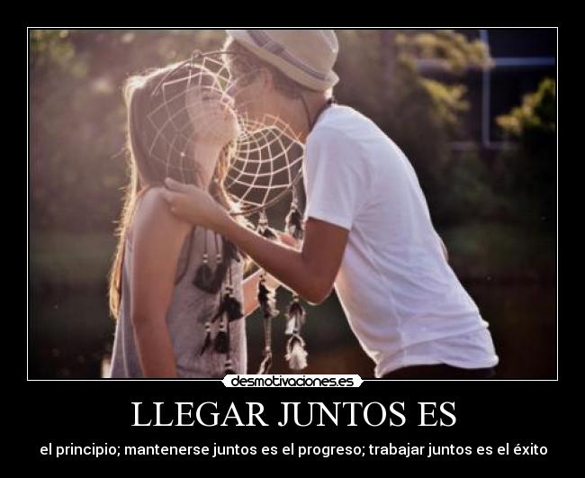 LLEGAR JUNTOS ES - el principio; mantenerse juntos es el progreso; trabajar juntos es el éxito