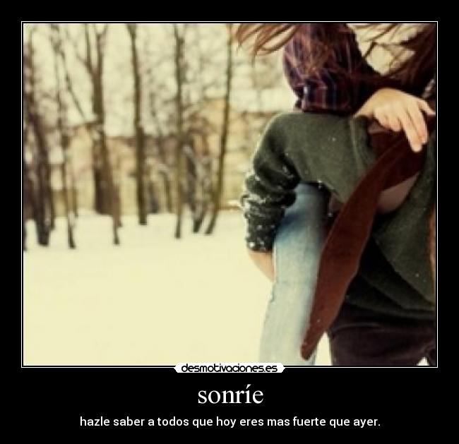 sonríe - hazle saber a todos que hoy eres mas fuerte que ayer.