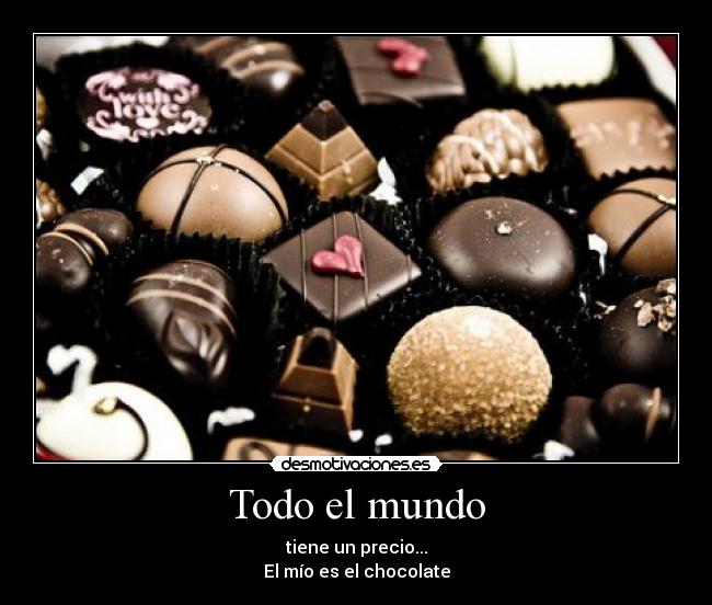 Todo el mundo - tiene un precio...
El mío es el chocolate