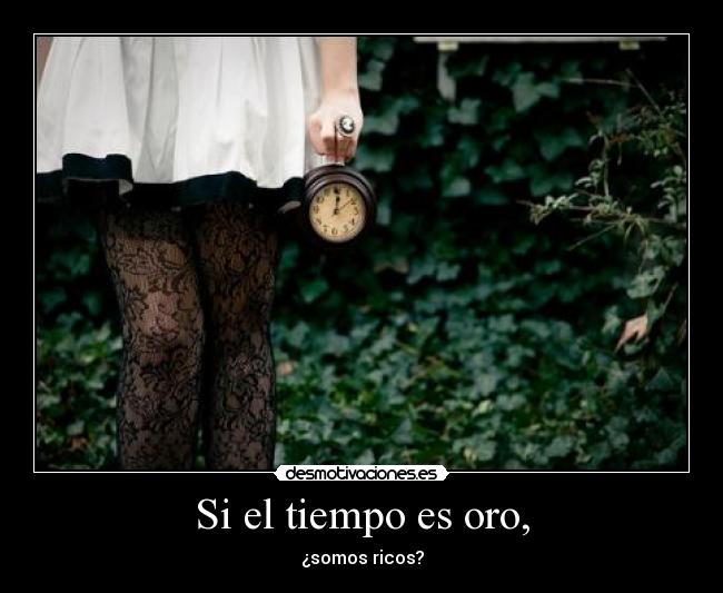 Si el tiempo es oro, - ¿somos ricos?