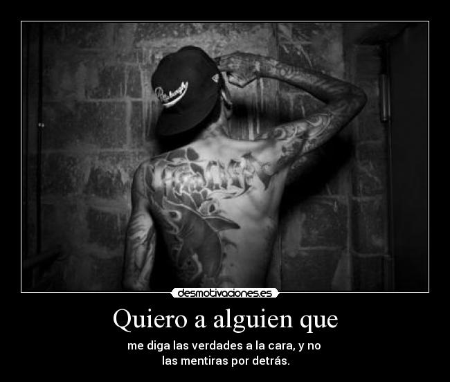 Quiero a alguien que - me diga las verdades a la cara, y no 
las mentiras por detrás.