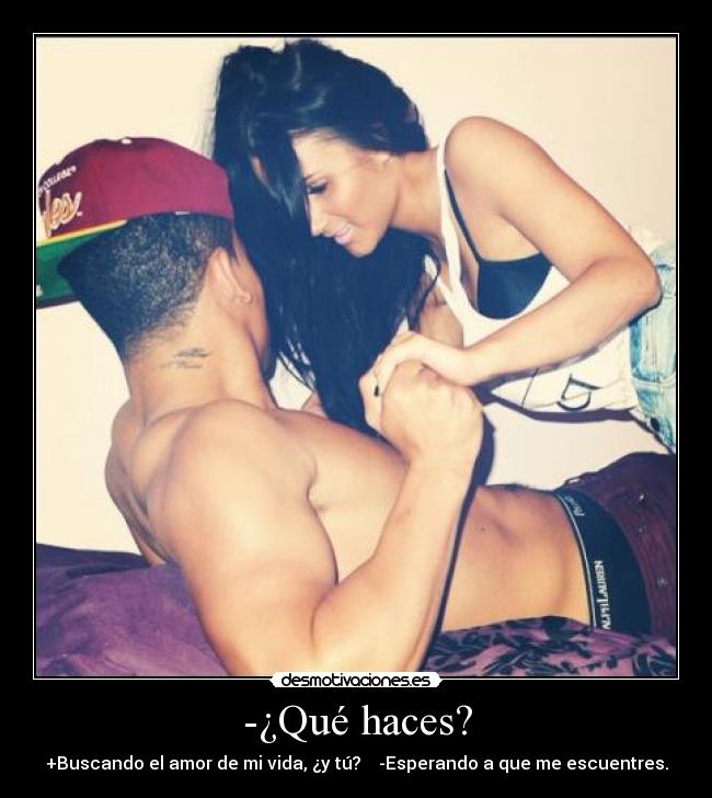-¿Qué haces? - +Buscando el amor de mi vida, ¿y tú? -Esperando a que me escuentres.