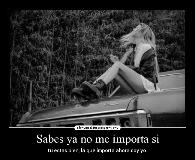 Sabes ya no me importa si -