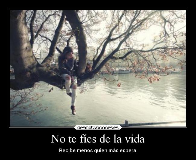 No te fíes de la vida -