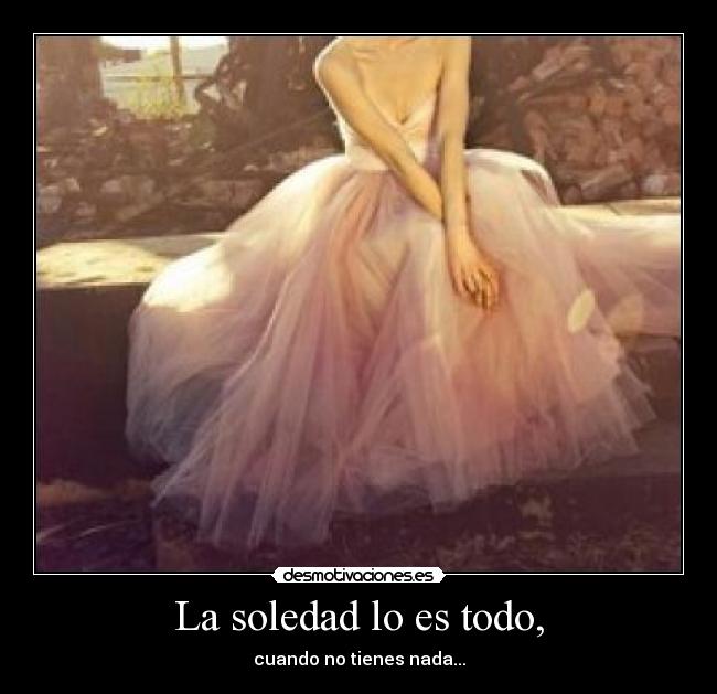 La soledad lo es todo, - 