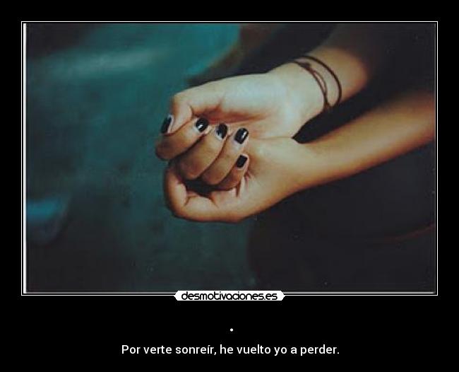. - Por verte sonreír, he vuelto yo a perder.
