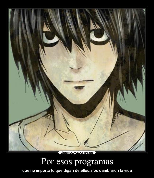 Por esos programas - que no importa lo que digan de ellos, nos cambiaron la vida