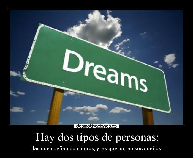Hay dos tipos de personas: - las que sueñan con logros, y las que logran sus sueños