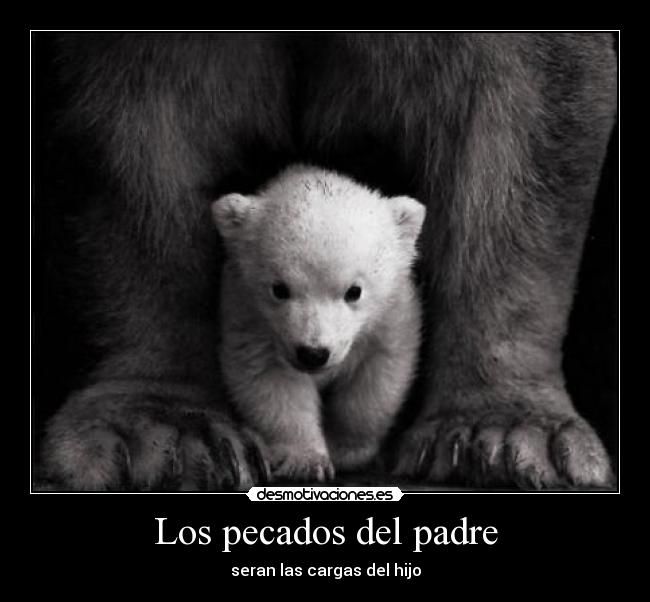 Los pecados del padre - seran las cargas del hijo