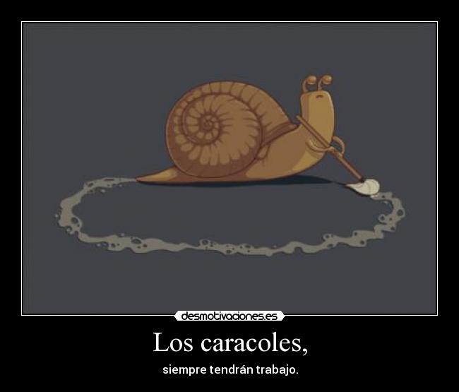 Los caracoles, - siempre tendrán trabajo.