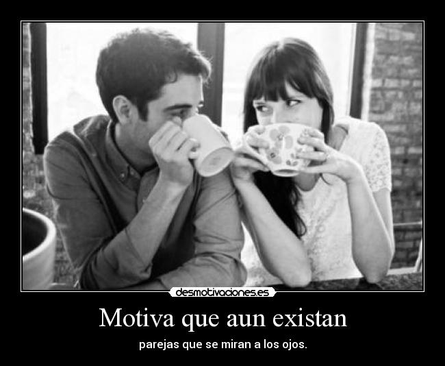 Motiva que aun existan - parejas que se miran a los ojos.