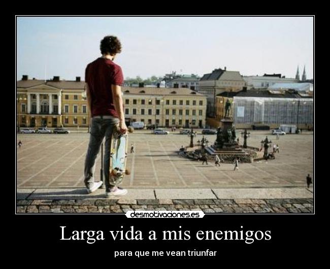 Larga vida a mis enemigos - para que me vean triunfar
