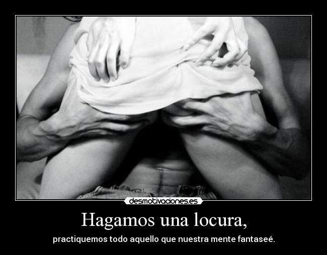 Hagamos una locura, -