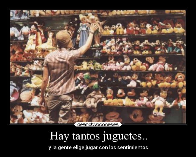 Hay tantos juguetes.. - y la gente elige jugar con los sentimientos