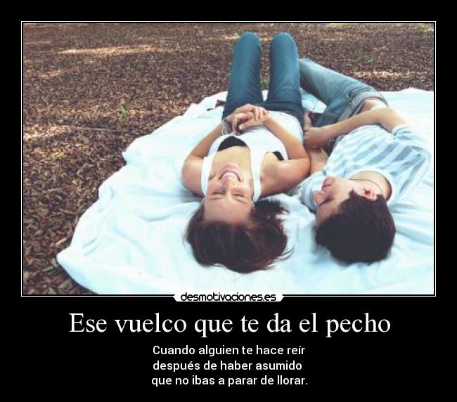 Ese vuelco que te da el pecho - Cuando alguien te hace reír
después de haber asumido
que no ibas a parar de llorar.