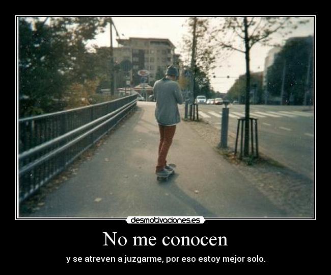 No me conocen - y se atreven a juzgarme, por eso estoy mejor solo.