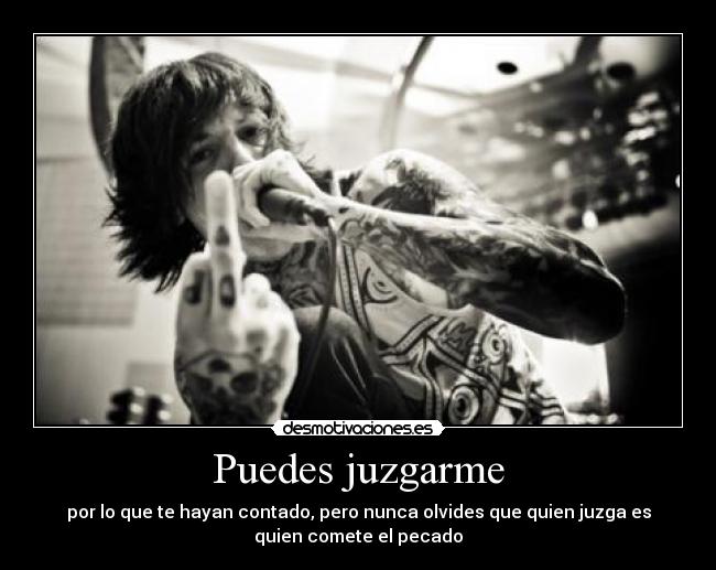 Puedes juzgarme - por lo que te hayan contado, pero nunca olvides que quien juzga es
quien comete el pecado