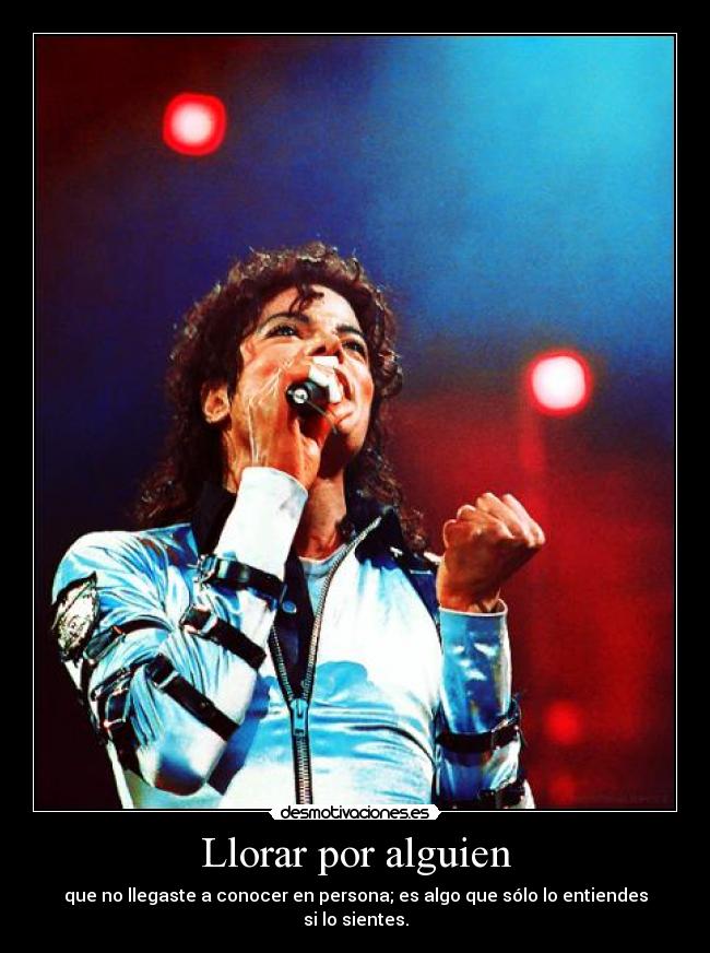 Llorar por alguien - que no llegaste a conocer en persona; es algo que sólo lo entiendes si lo sientes.