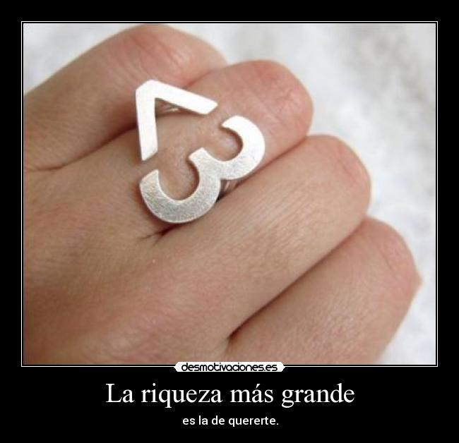 La riqueza más grande - es la de quererte.